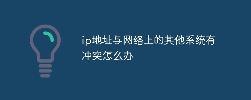 ip地址與網絡上的其他系統有沖突怎么辦