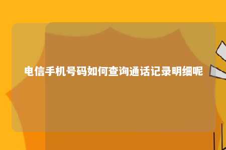 電信手機號碼如何查詢通話記錄明細呢