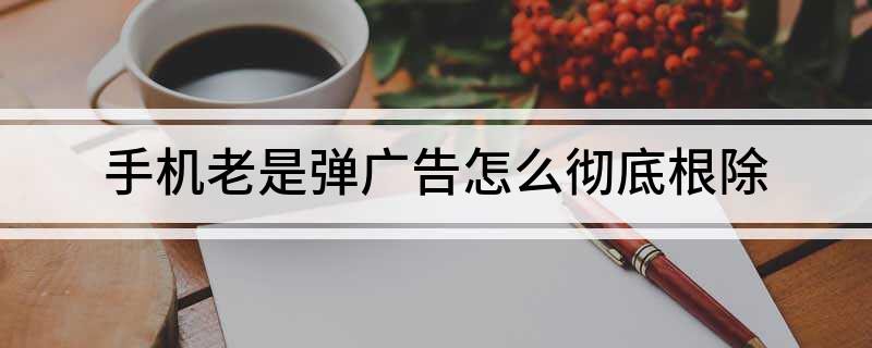 彈出網頁廣告手機是怎么回事_手機網頁總是彈出廣告_彈出網頁廣告手機是什么原因